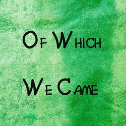 Of Which We Came