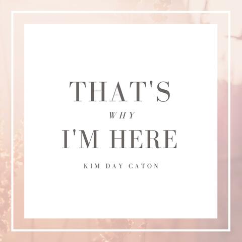 That's Why I'm Here