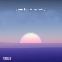 Even for a Moment