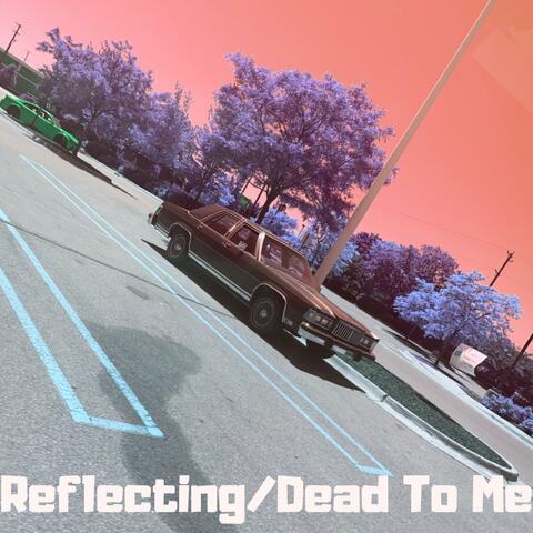 Reflecting/ Dead to Me