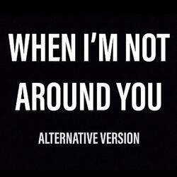 When I'm Not Around You