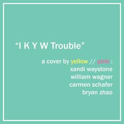 I K Y W Trouble