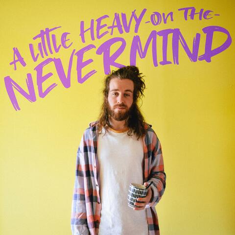 A Little Heavy on the Nevermind