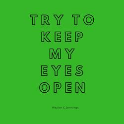 Try to Keep My Eyes Open