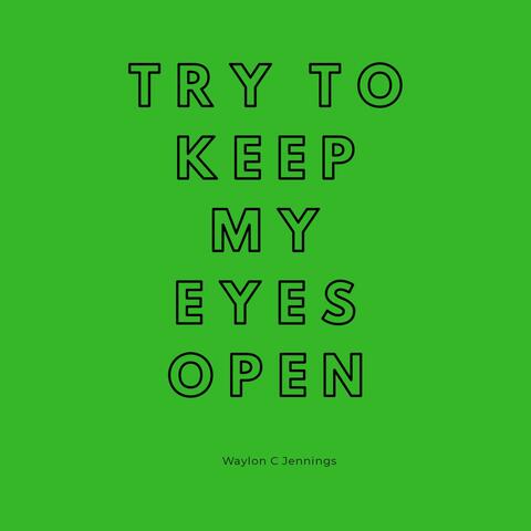 Try to Keep My Eyes Open