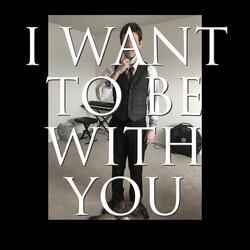 I Want to Be With You