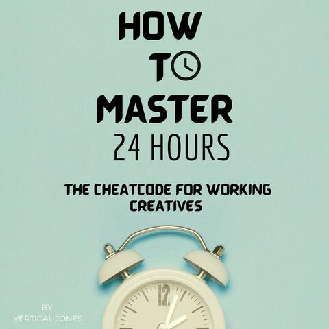 How to Master 24 Hours : The Cheatcode for Working Creatives (Audiobook)