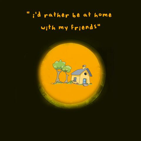 id rather be at home with my friends
