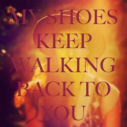 My Shoes Keep Walking Back to You