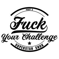 Fuck Your Challenge, Pt. 3
