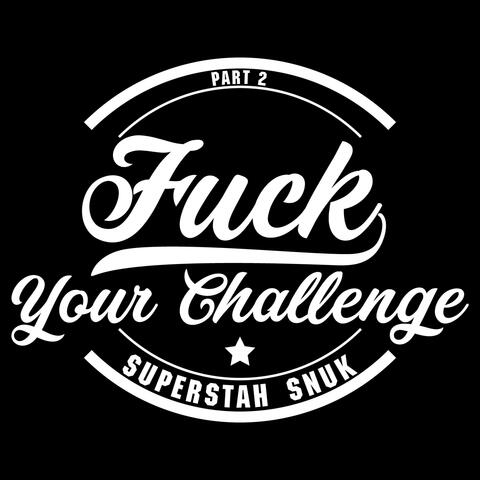 Fuck Your Challenge, Pt. 2
