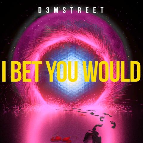 I Bet You Would