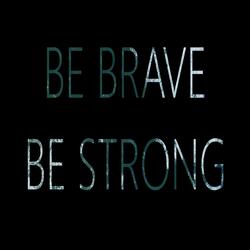 Be Brave, Be Strong