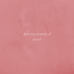 Are You Scared of Love