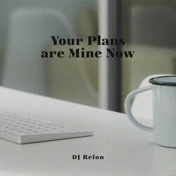 Your Plans Are Mine Now