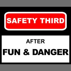 Safety Third After Fun & Danger