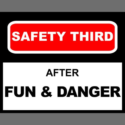 Safety Third After Fun & Danger