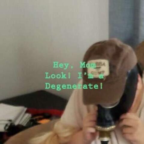 Hey, Mom Look! I'm a Degenerate!