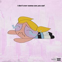 i don't ever wanna see u sad