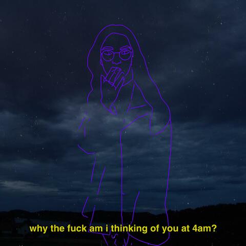 Why the Fuck Am I Thinking of You at 4am?