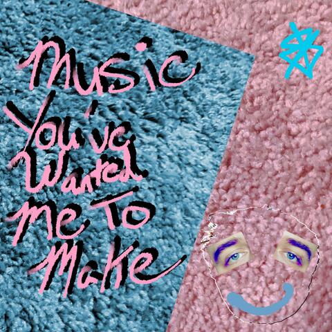 Music You've Wanted Me to Make