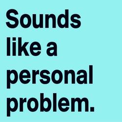 Sound Like a Personal Problem