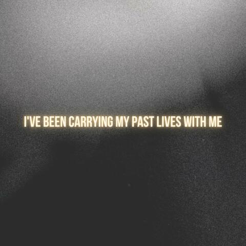 I've Been Carrying My Past Lives With Me