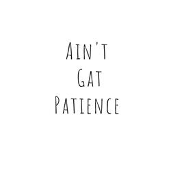 ain't gat patience