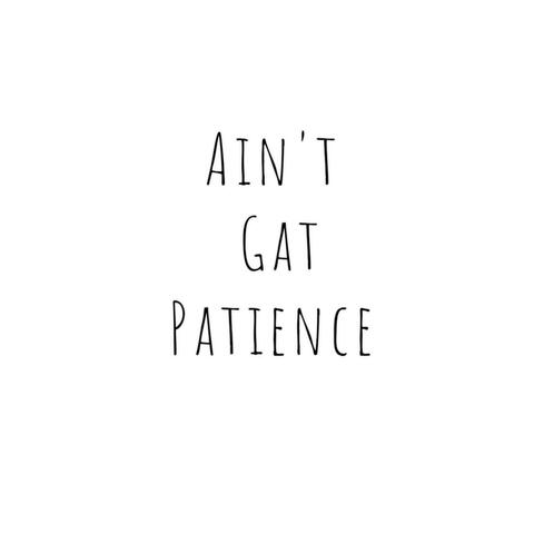 ain't gat patience