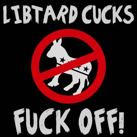 Libtard Cucks Fuck Off