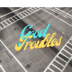 Good troubles