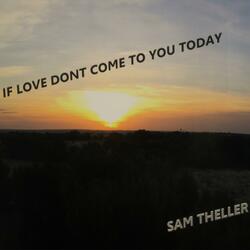 If Love Don't Come To You Today