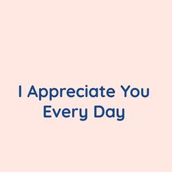 I Appreciate You Every Day
