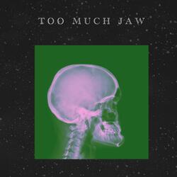 Too Much Jaw