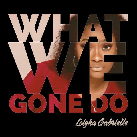 What We Gone Do