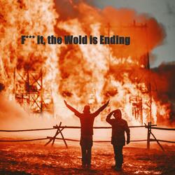 Fuck it, the World is Ending