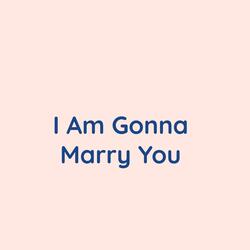 I Am Gonna Marry You