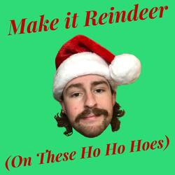 Make It Reindeer (On These Ho Ho Hoes)