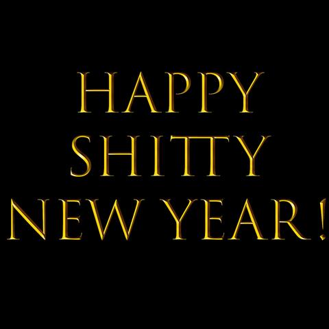 HAPPY SHITTY NEW YEAR!