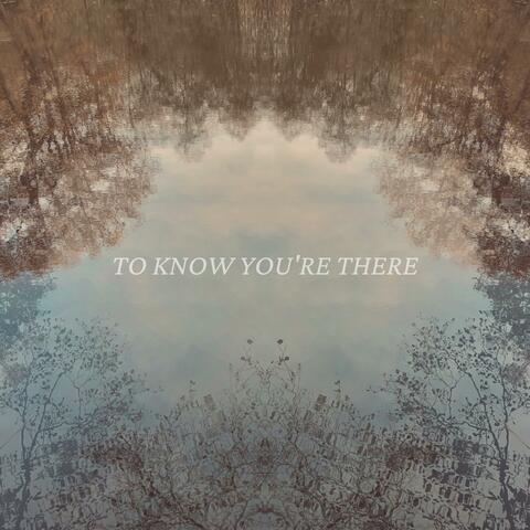 To Know You're There