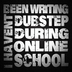 I Haven't Been Writing Dubstep During Online School