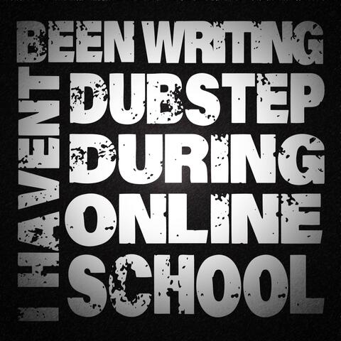 I Haven't Been Writing Dubstep During Online School