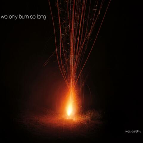 We Only Burn So Long