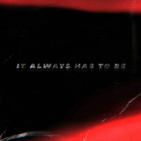 It Always Has To Be