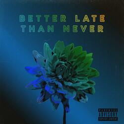 BETTER LATE THAN NEVER