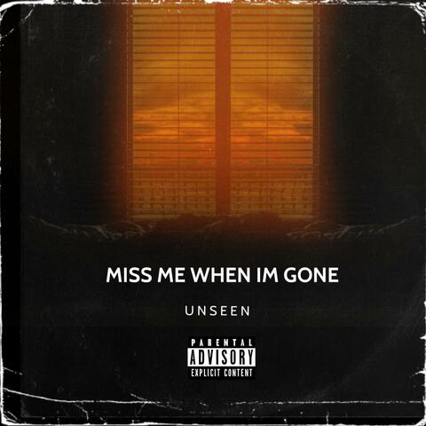 Miss me when I'm gone