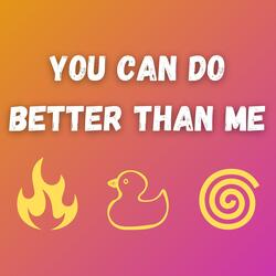 You Can Do Better Than Me