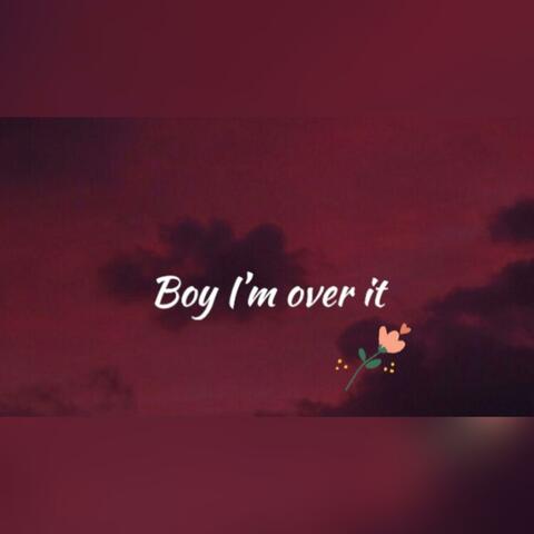 Boy I Am Over It
