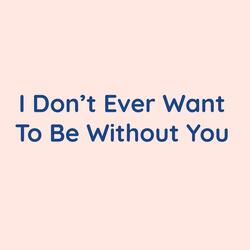 I Don't Ever Want To Be Without You