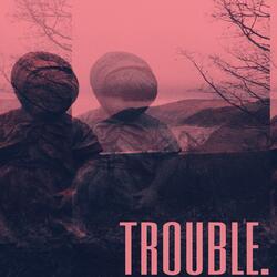Trouble.
